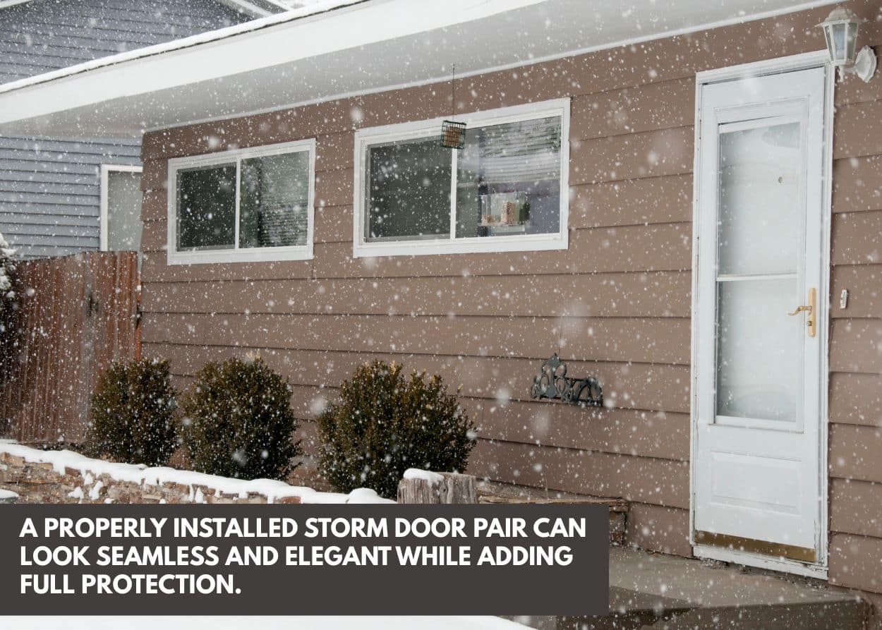 A properly installed storm door pair can look seamless and elegant while adding full protection.
