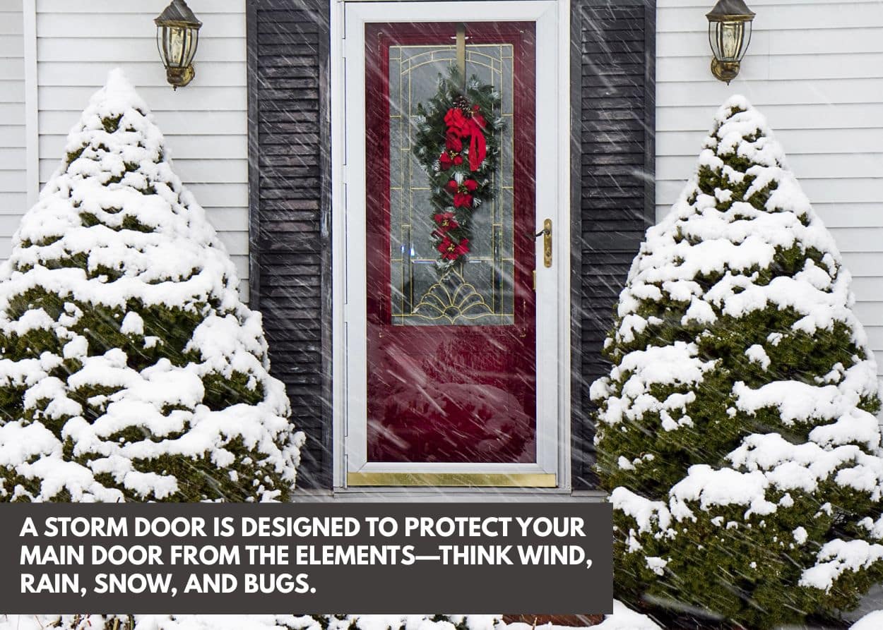 A storm door is designed to protect your main door from the elements—think wind, rain, snow, and bugs.