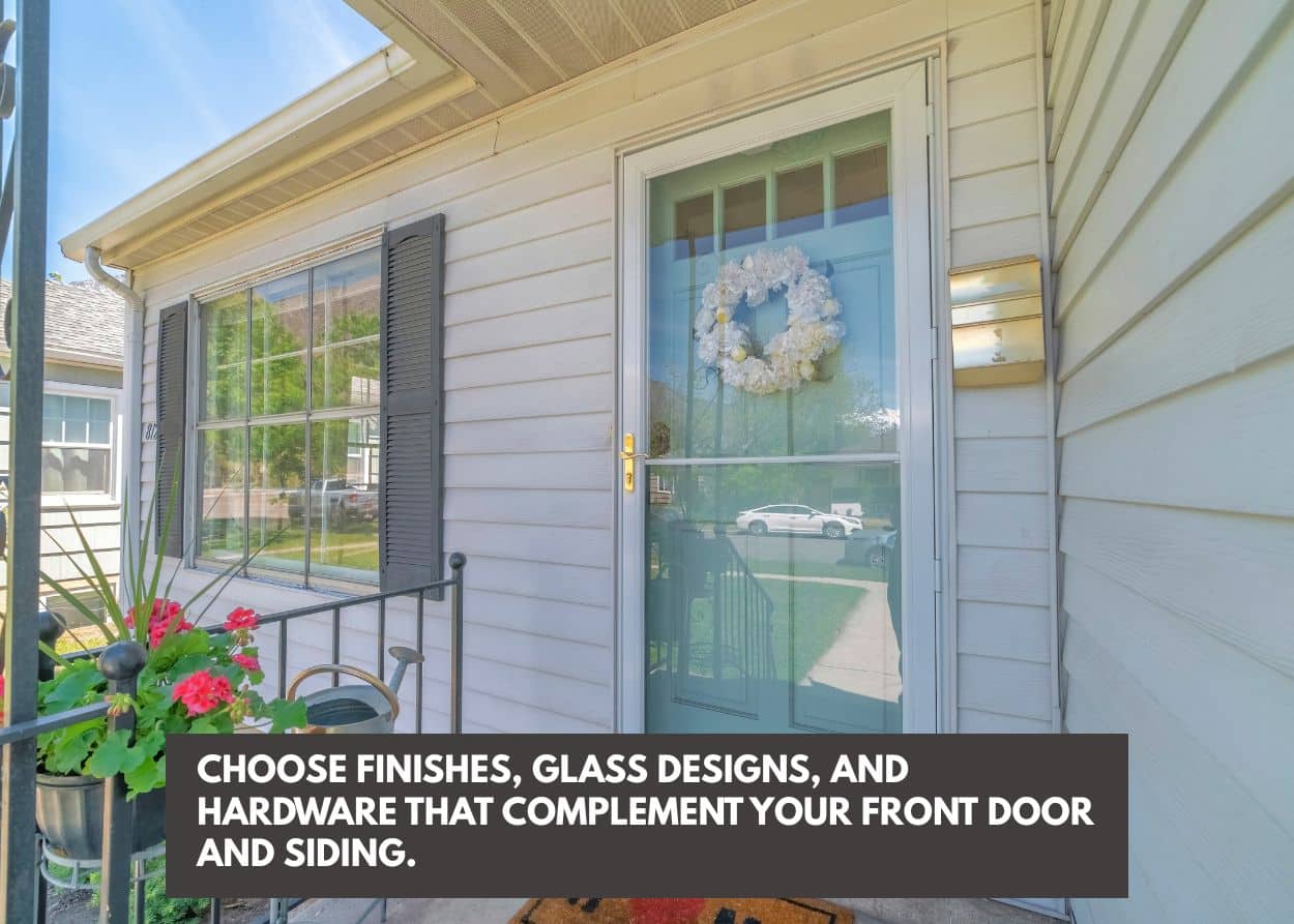 Choose finishes, glass designs, and hardware that complement your front door and siding.